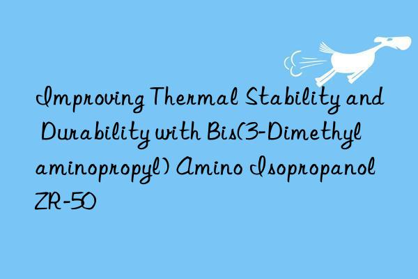 Improving Thermal Stability and Durability with Bis(3-Dimethylaminopropyl) Amino Isopropanol ZR-50