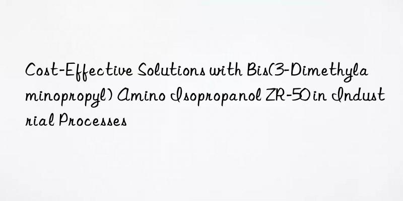 Cost-Effective Solutions with Bis(3-Dimethylaminopropyl) Amino Isopropanol ZR-50 in Industrial Processes