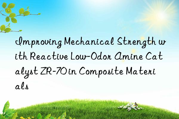 Improving Mechanical Strength with Reactive Low-Odor Amine Catalyst ZR-70 in Composite Materials