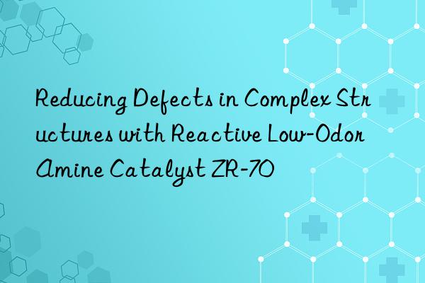Reducing Defects in Complex Structures with Reactive Low-Odor Amine Catalyst ZR-70