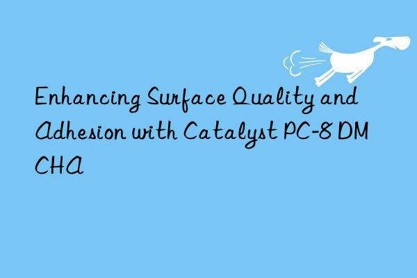 Enhancing Surface Quality and Adhesion with Catalyst PC-8 DMCHA