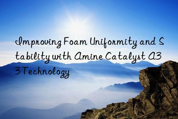 Improving Foam Uniformity and Stability with Amine Catalyst A33 Technology