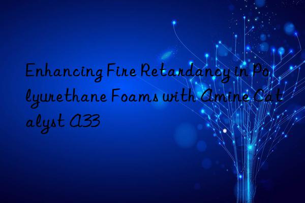 Enhancing Fire Retardancy in Polyurethane Foams with Amine Catalyst A33