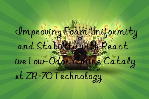 Improving Foam Uniformity and Stability with Reactive Low-Odor Amine Catalyst ZR-70 Technology