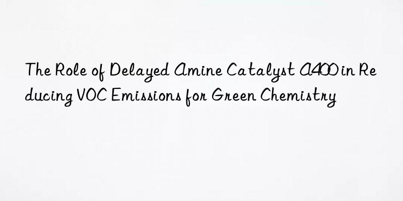 The Role of Delayed Amine Catalyst A400 in Reducing VOC Emissions for Green Chemistry