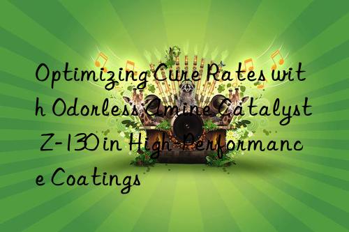 Optimizing Cure Rates with Odorless Amine Catalyst Z-130 in High-Performance Coatings