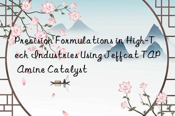 Precision Formulations in High-Tech Industries Using Jeffcat TAP Amine Catalyst