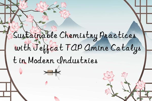 Sustainable Chemistry Practices with Jeffcat TAP Amine Catalyst in Modern Industries