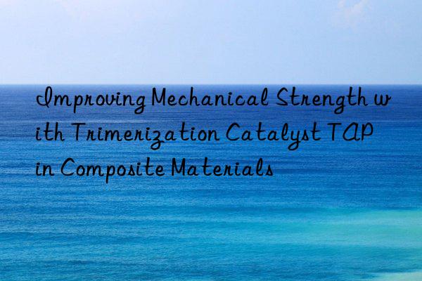 Improving Mechanical Strength with Trimerization Catalyst TAP in Composite Materials
