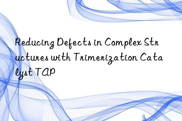 Reducing Defects in Complex Structures with Trimerization Catalyst TAP