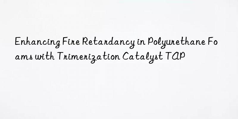 Enhancing Fire Retardancy in Polyurethane Foams with Trimerization Catalyst TAP