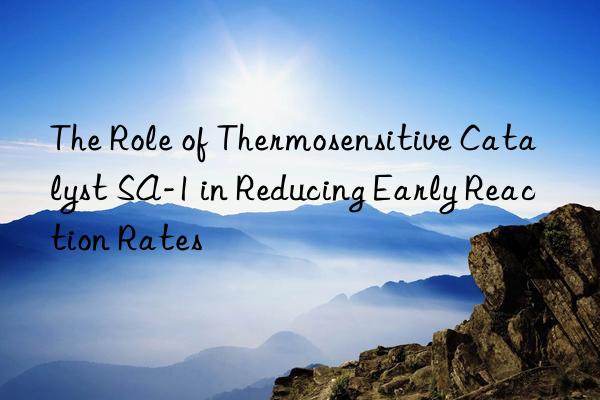 The Role of Thermosensitive Catalyst SA-1 in Reducing Early Reaction Rates