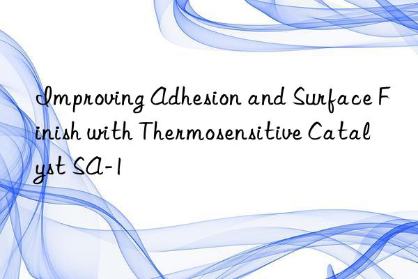 Improving Adhesion and Surface Finish with Thermosensitive Catalyst SA-1