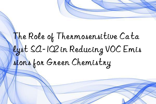 The Role of Thermosensitive Catalyst SA-102 in Reducing VOC Emissions for Green Chemistry