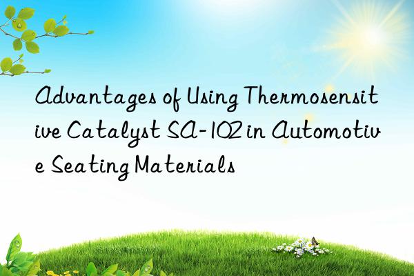 Advantages of Using Thermosensitive Catalyst SA-102 in Automotive Seating Materials