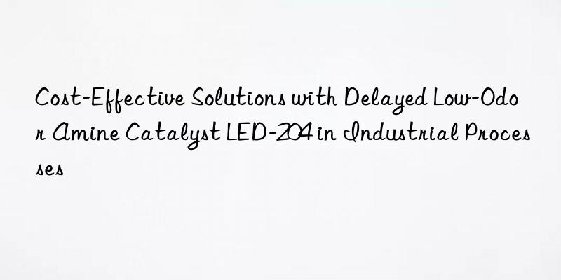 Cost-Effective Solutions with Delayed Low-Odor Amine Catalyst LED-204 in Industrial Processes