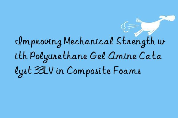 Improving Mechanical Strength with Polyurethane Gel Amine Catalyst 33LV in Composite Foams