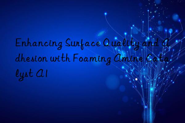 Enhancing Surface Quality and Adhesion with Foaming Amine Catalyst A1