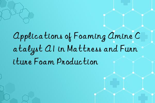 Applications of Foaming Amine Catalyst A1 in Mattress and Furniture Foam Production