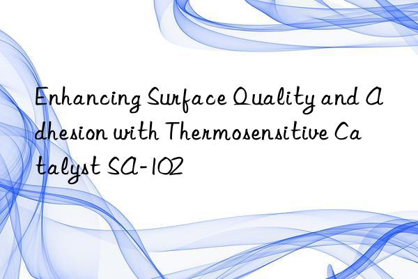 Enhancing Surface Quality and Adhesion with Thermosensitive Catalyst SA-102