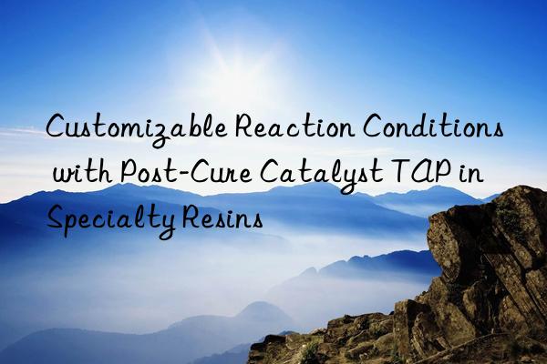 Customizable Reaction Conditions with Post-Cure Catalyst TAP in Specialty Resins