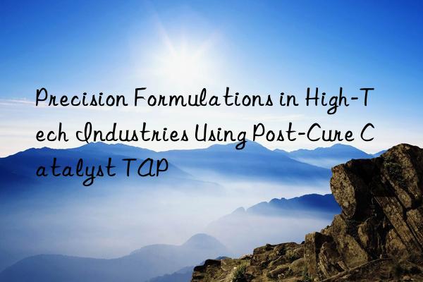 Precision Formulations in High-Tech Industries Using Post-Cure Catalyst TAP