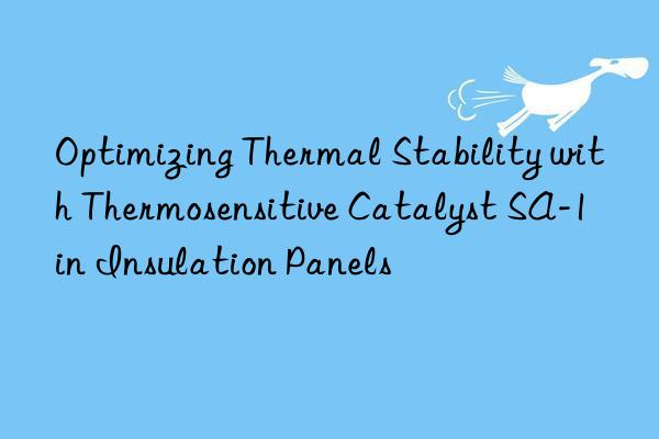 Optimizing Thermal Stability with Thermosensitive Catalyst SA-1 in Insulation Panels