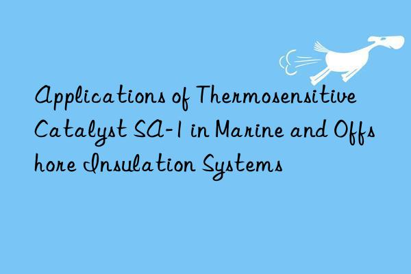 Applications of Thermosensitive Catalyst SA-1 in Marine and Offshore Insulation Systems