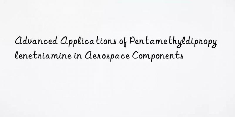 Advanced Applications of Pentamethyldipropylenetriamine in Aerospace Components