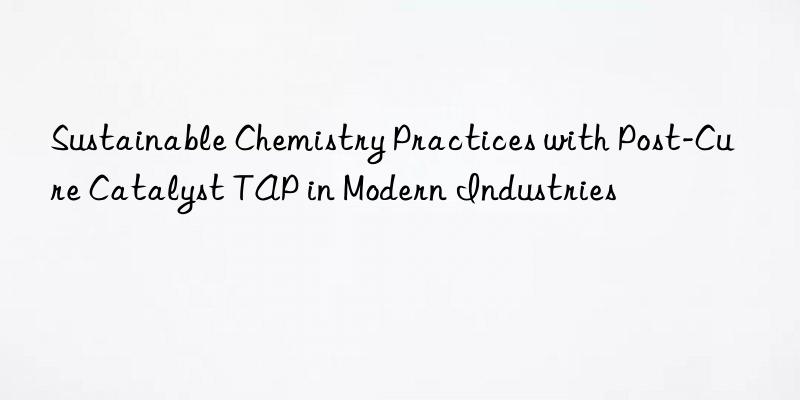 Sustainable Chemistry Practices with Post-Cure Catalyst TAP in Modern Industries