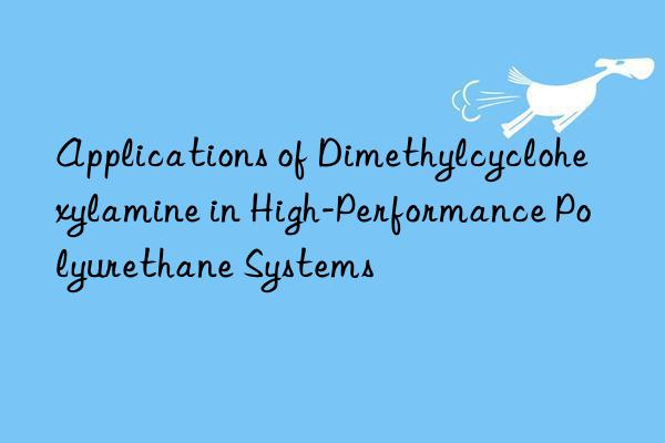 Applications of Dimethylcyclohexylamine in High-Performance Polyurethane Systems