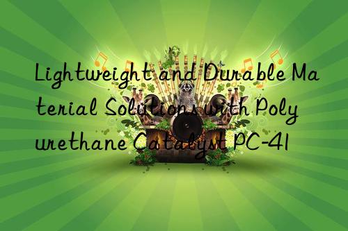 Lightweight and Durable Material Solutions with Polyurethane Catalyst PC-41