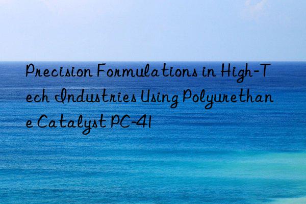 Precision Formulations in High-Tech Industries Using Polyurethane Catalyst PC-41