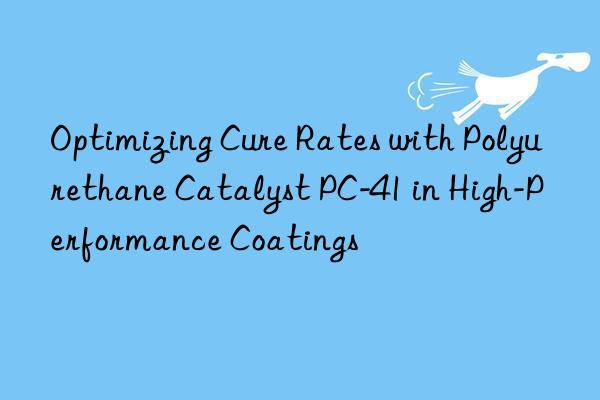 Optimizing Cure Rates with Polyurethane Catalyst PC-41 in High-Performance Coatings