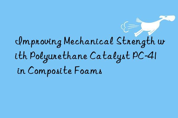 Improving Mechanical Strength with Polyurethane Catalyst PC-41 in Composite Foams