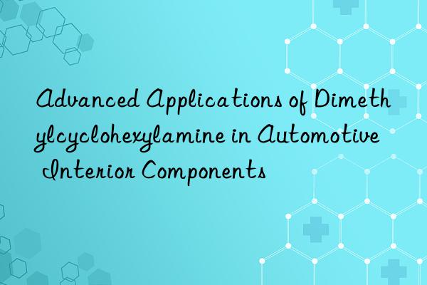 Advanced Applications of Dimethylcyclohexylamine in Automotive Interior Components
