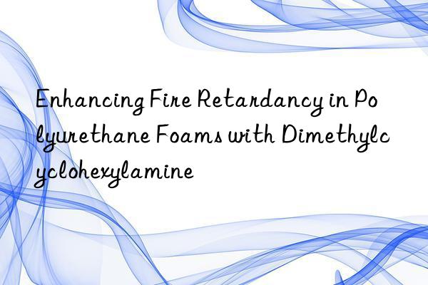 Enhancing Fire Retardancy in Polyurethane Foams with Dimethylcyclohexylamine