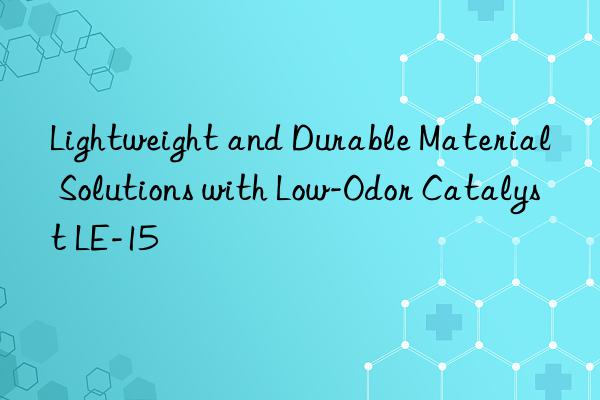 Lightweight and Durable Material Solutions with Low-Odor Catalyst LE-15