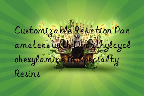 Customizable Reaction Parameters with Dimethylcyclohexylamine in Specialty Resins