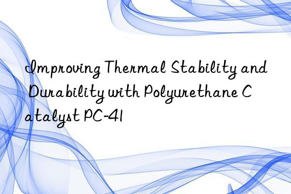 Improving Thermal Stability and Durability with Polyurethane Catalyst PC-41