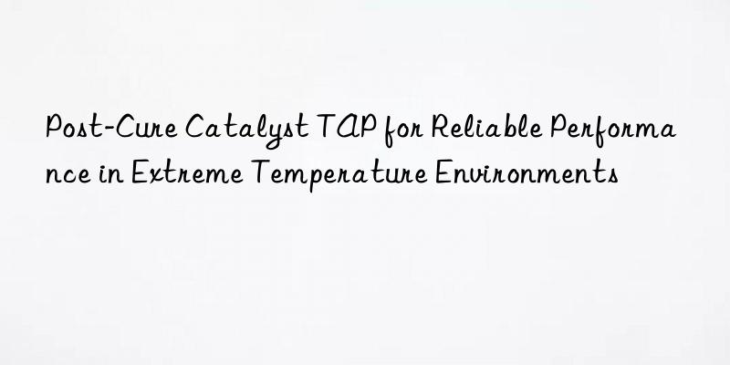 Post-Cure Catalyst TAP for Reliable Performance in Extreme Temperature Environments