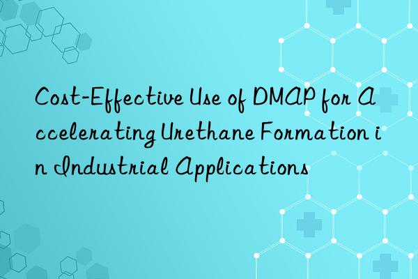 Cost-Effective Use of DMAP for Accelerating Urethane Formation in Industrial Applications