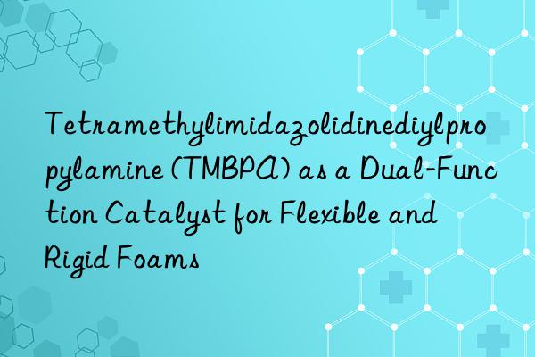 Tetramethylimidazolidinediylpropylamine (TMBPA) as a Dual-Function Catalyst for Flexible and Rigid Foams