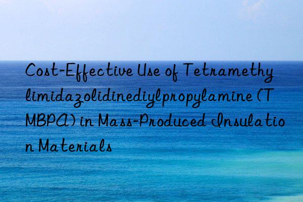 Cost-Effective Use of Tetramethylimidazolidinediylpropylamine (TMBPA) in Mass-Produced Insulation Materials