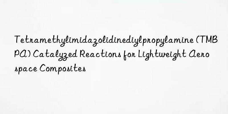Tetramethylimidazolidinediylpropylamine (TMBPA) Catalyzed Reactions for Lightweight Aerospace Composites