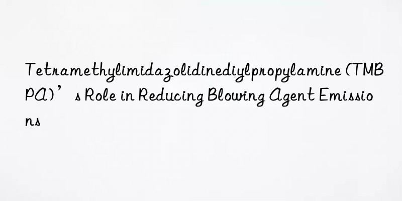 Tetramethylimidazolidinediylpropylamine (TMBPA)’s Role in Reducing Blowing Agent Emissions