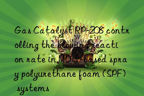 Gas Catalyst RP-208 controlling the blowing reaction rate in MDI-based spray polyurethane foam (SPF) systems