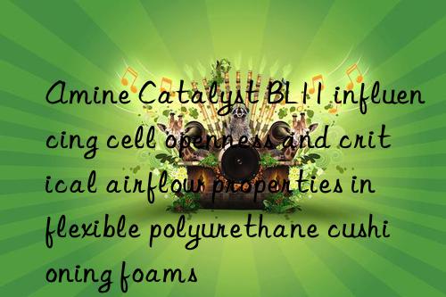Amine Catalyst BL11 influencing cell openness and critical airflow properties in flexible polyurethane cushioning foams