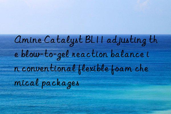 Amine Catalyst BL11 adjusting the blow-to-gel reaction balance in conventional flexible foam chemical packages