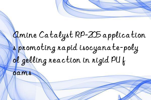 Amine Catalyst RP-205 applications promoting rapid isocyanate-polyol gelling reaction in rigid PU foams